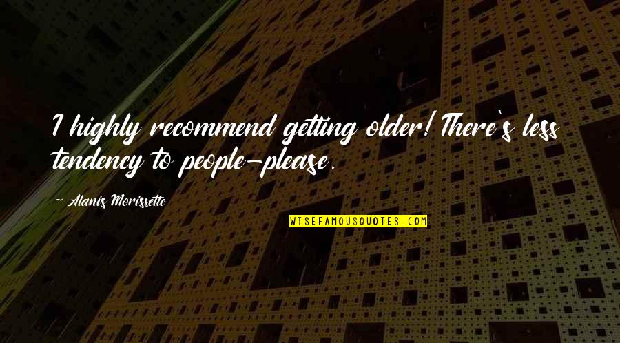 Pathfinder Favorite Quotes By Alanis Morissette: I highly recommend getting older! There's less tendency Pathfinder Favorite Quotes By Alanis Morissette: I highly recommend getting older! There's less tendency