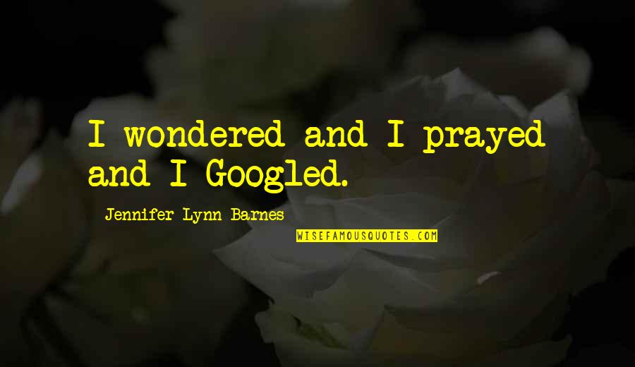 Pathfinders Quotes By Jennifer Lynn Barnes: I wondered and I prayed and I Googled. Pathfinders Quotes By Jennifer Lynn Barnes: I wondered and I prayed and I Googled.