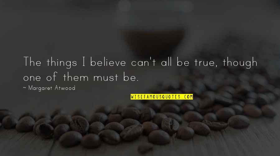 Pathfinders Quotes By Margaret Atwood: The things I believe can't all be true,