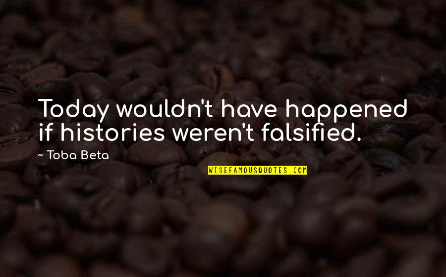 Pathfinders Quotes By Toba Beta: Today wouldn't have happened if histories weren't falsified.