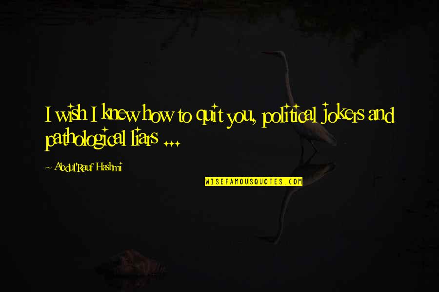 Pathological Liars Quotes By Abdul'Rauf Hashmi: I wish I knew how to quit you, Pathological Liars Quotes By Abdul'Rauf Hashmi: I wish I knew how to quit you,