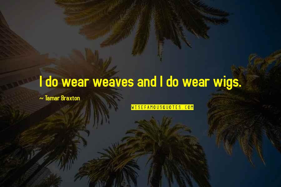 Pathologies Quotes By Tamar Braxton: I do wear weaves and I do wear