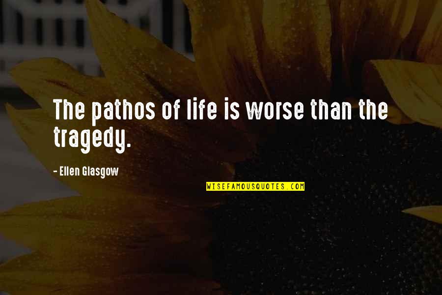 Pathos Quotes By Ellen Glasgow: The pathos of life is worse than the