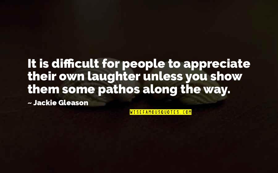 Pathos Quotes By Jackie Gleason: It is difficult for people to appreciate their