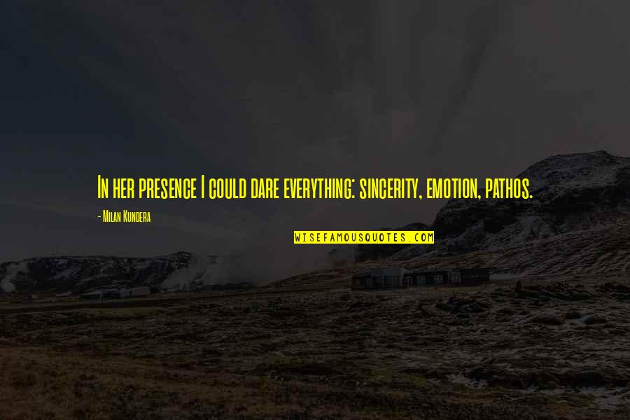 Pathos Quotes By Milan Kundera: In her presence I could dare everything: sincerity,