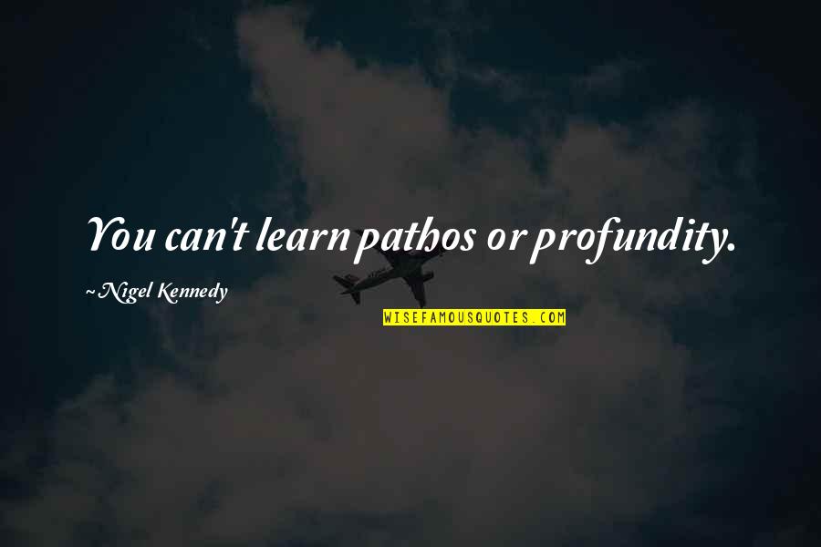 Pathos Quotes By Nigel Kennedy: You can't learn pathos or profundity.