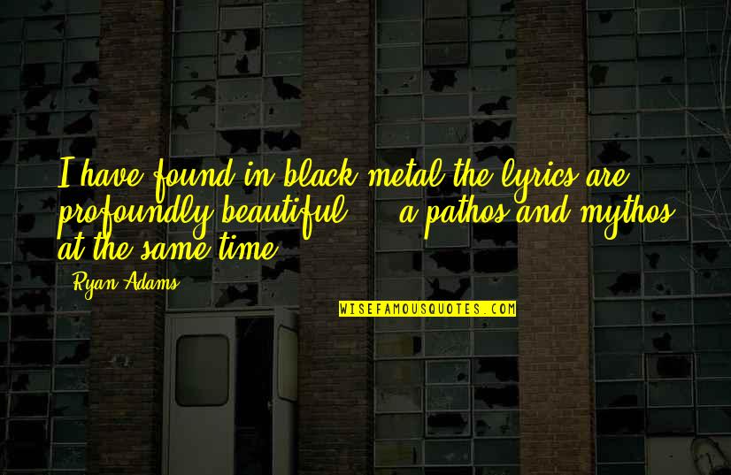 Pathos Quotes By Ryan Adams: I have found in black metal the lyrics