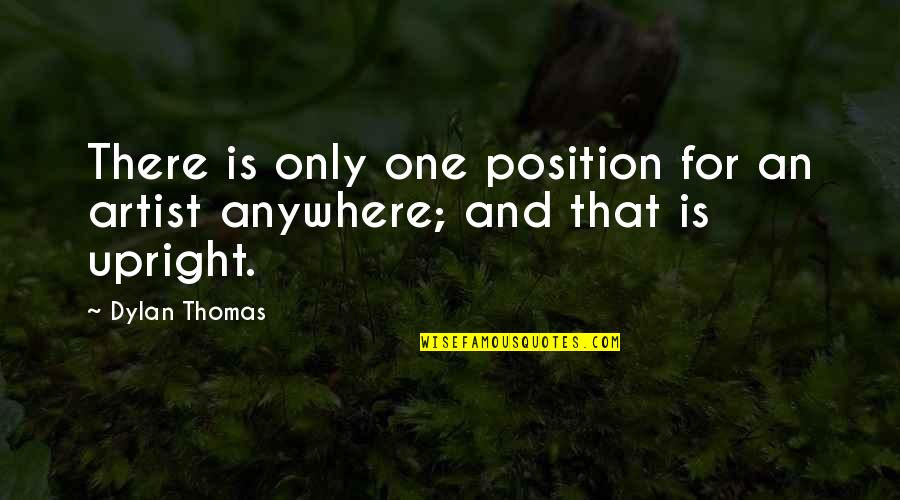 Paths And Destinations Quotes By Dylan Thomas: There is only one position for an artist