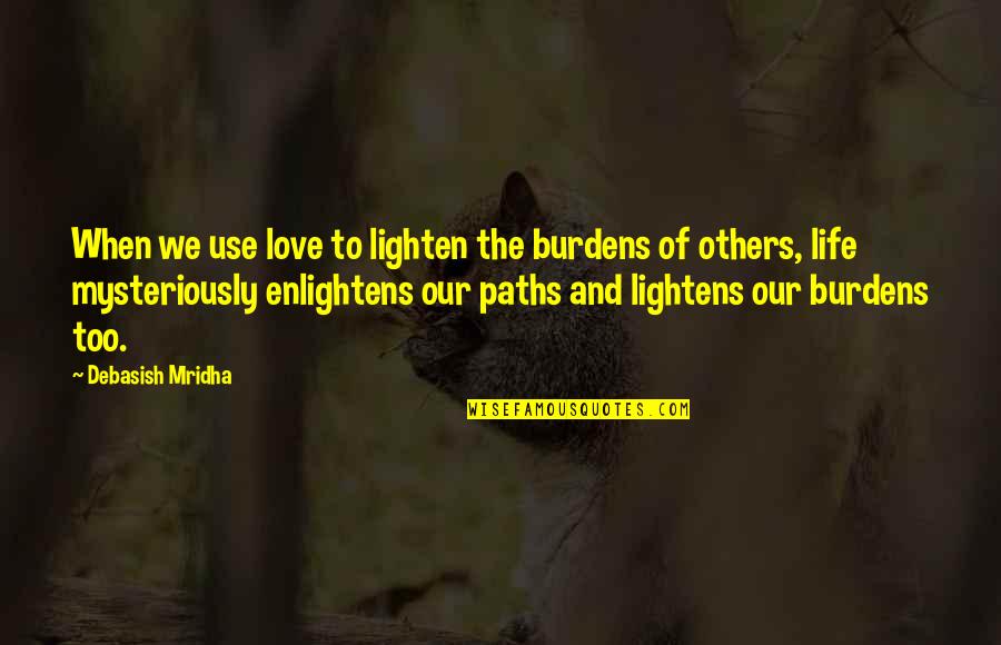 Paths And Life Quotes By Debasish Mridha: When we use love to lighten the burdens