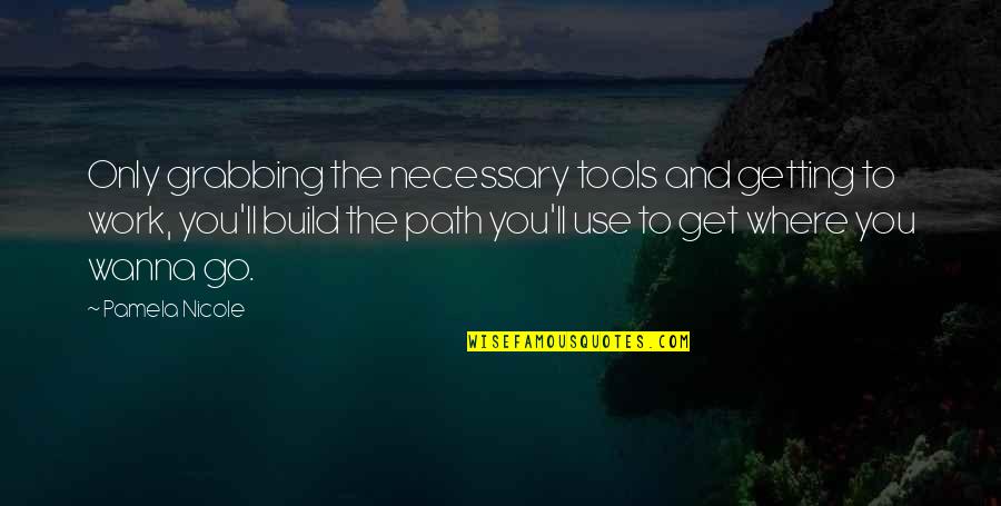 Paths And Life Quotes By Pamela Nicole: Only grabbing the necessary tools and getting to