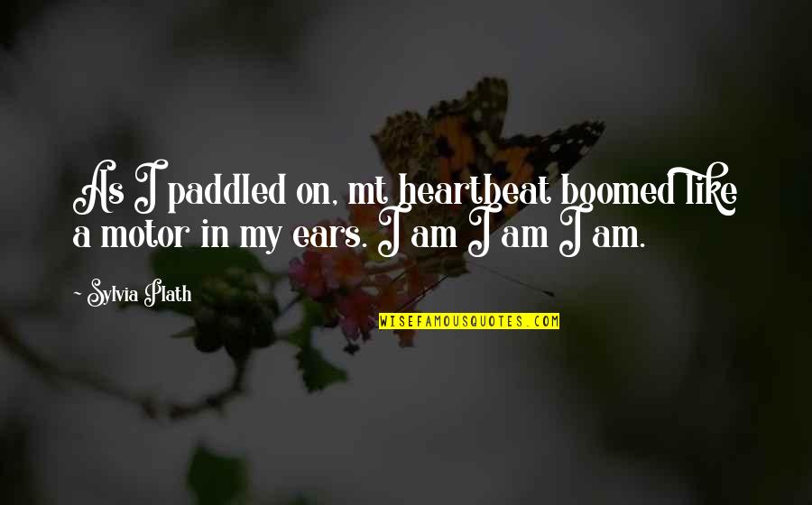 Paths Meeting Quotes By Sylvia Plath: As I paddled on, mt heartbeat boomed like