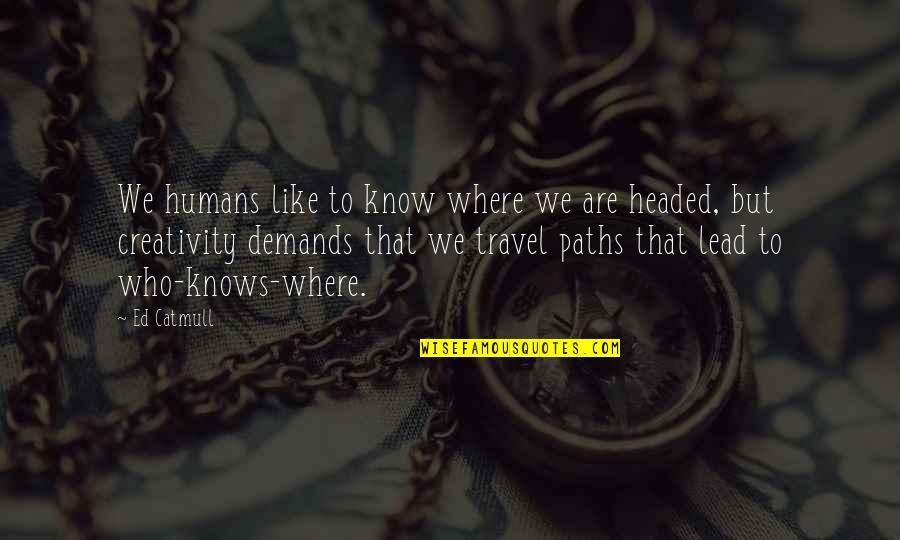 Paths Quotes By Ed Catmull: We humans like to know where we are