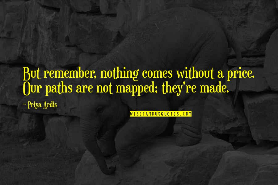 Paths Quotes By Priya Ardis: But remember, nothing comes without a price. Our