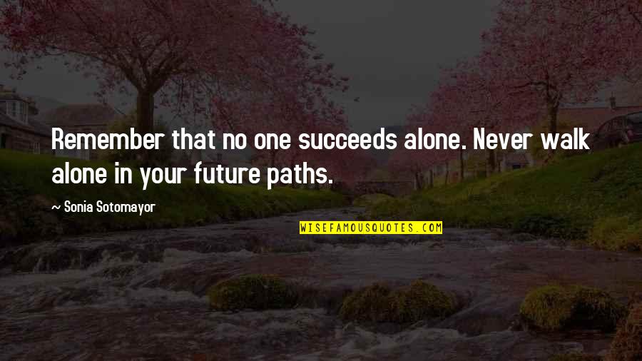 Paths Quotes By Sonia Sotomayor: Remember that no one succeeds alone. Never walk