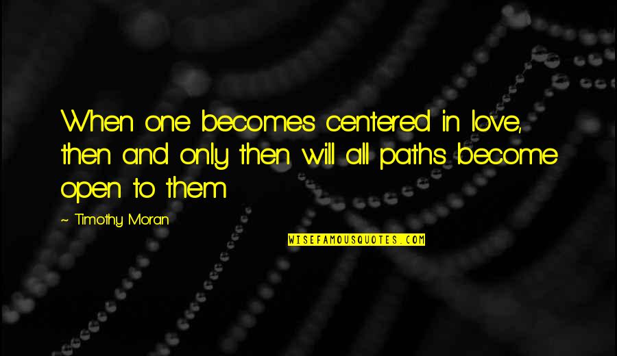 Paths Quotes By Timothy Moran: When one becomes centered in love, then and