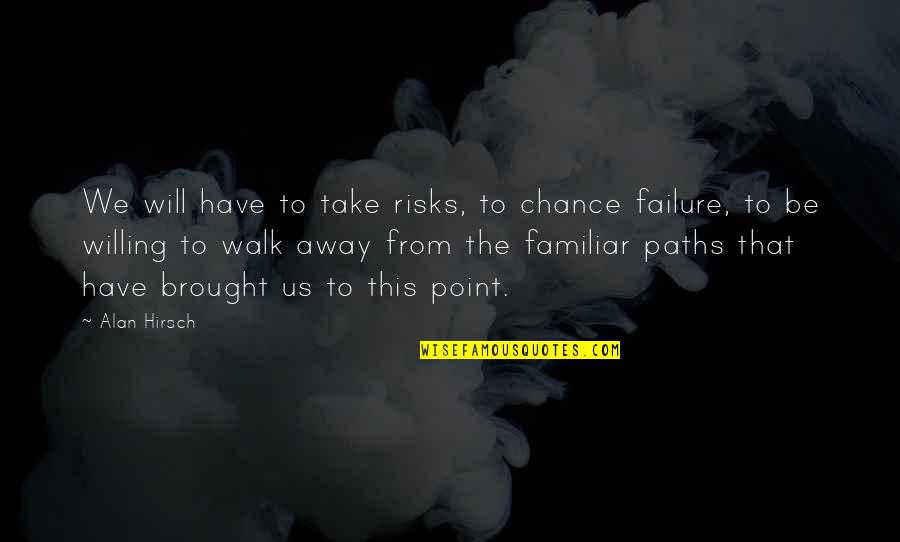 Paths We Take Quotes By Alan Hirsch: We will have to take risks, to chance