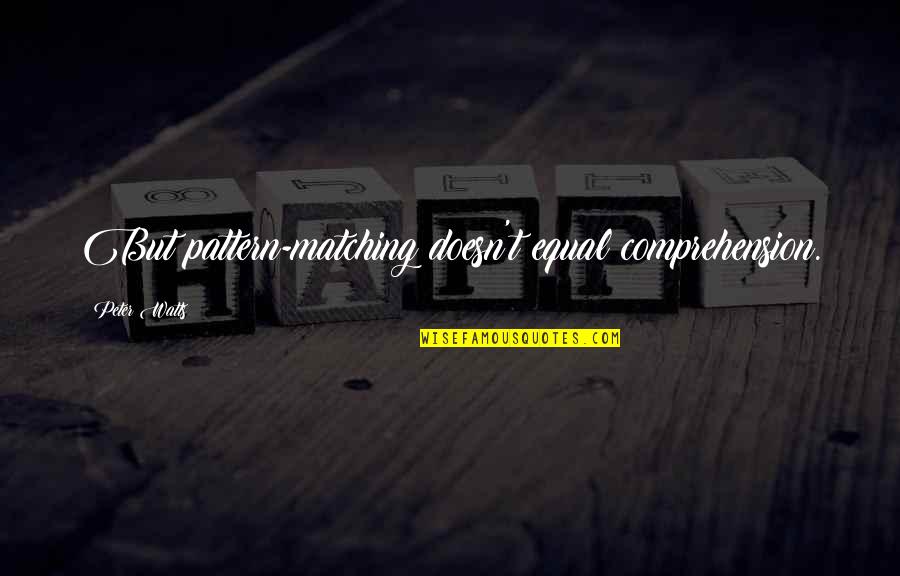 Pathstone Batavia Quotes By Peter Watts: But pattern-matching doesn't equal comprehension. Pathstone Batavia Quotes By Peter Watts: But pattern-matching doesn't equal comprehension.