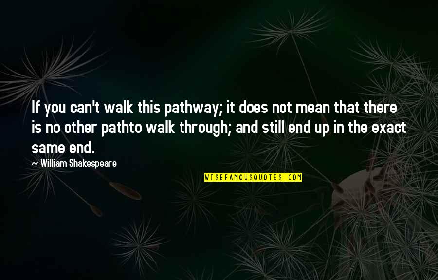 Pathto Quotes By William Shakespeare: If you can't walk this pathway; it does