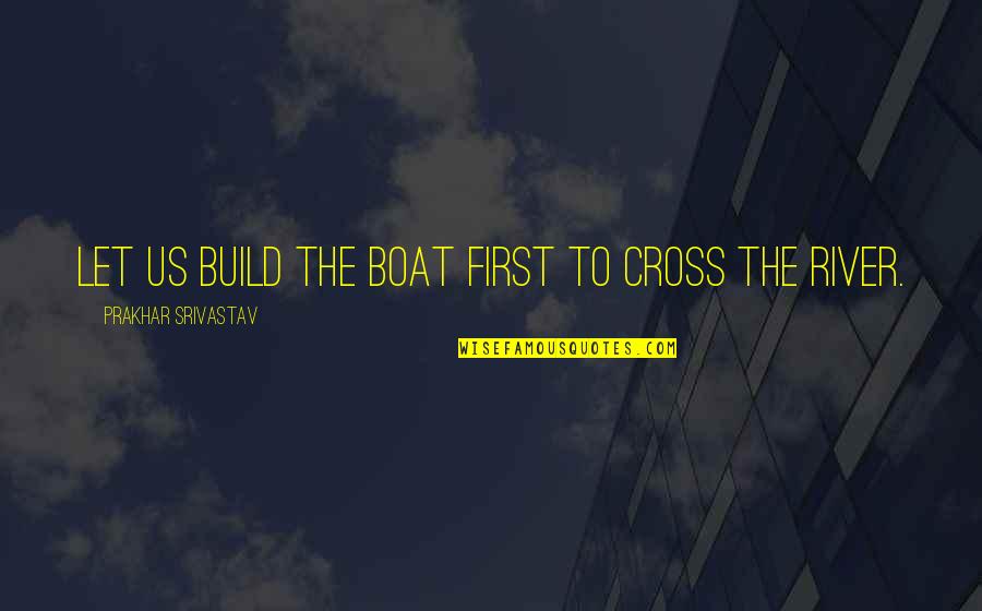 Pathway To Success Quotes By Prakhar Srivastav: Let us Build the Boat first to cross