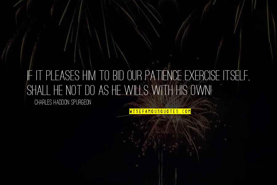 Patience And Faith In God Quotes By Charles Haddon Spurgeon: If it pleases Him to bid our patience