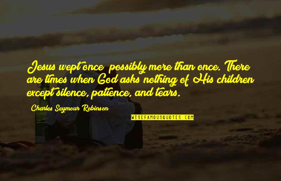 Patience And God Quotes By Charles Seymour Robinson: Jesus wept once; possibly more than once. There