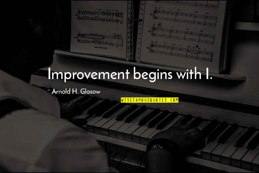 Patience And Grace Quotes By Arnold H. Glasow: Improvement begins with I.