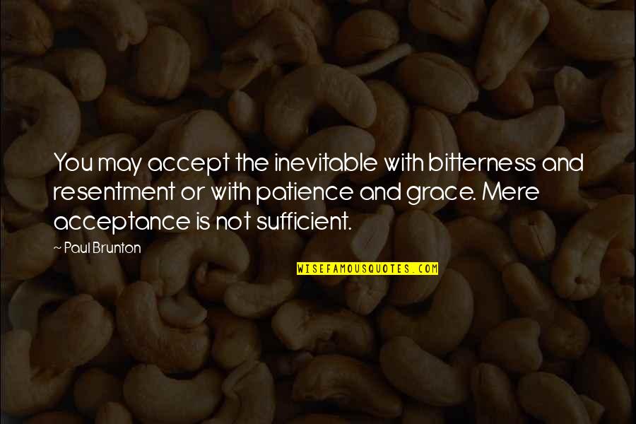 Patience And Grace Quotes By Paul Brunton: You may accept the inevitable with bitterness and