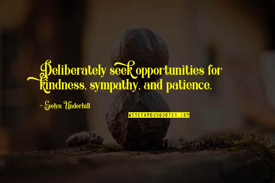 Patience And Kindness Quotes By Evelyn Underhill: Deliberately seek opportunities for kindness, sympathy, and patience. Patience And Kindness Quotes By Evelyn Underhill: Deliberately seek opportunities for kindness, sympathy, and patience.