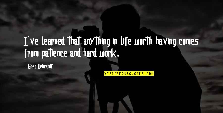 Patience And Life Quotes By Greg Behrendt: I've learned that anything in life worth having
