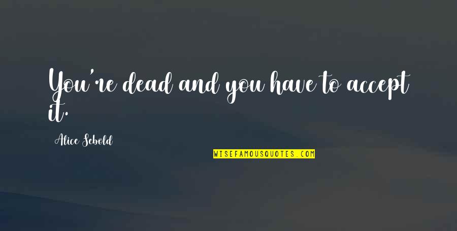 Patience And Relationship Quotes By Alice Sebold: You're dead and you have to accept it. Patience And Relationship Quotes By Alice Sebold: You're dead and you have to accept it.