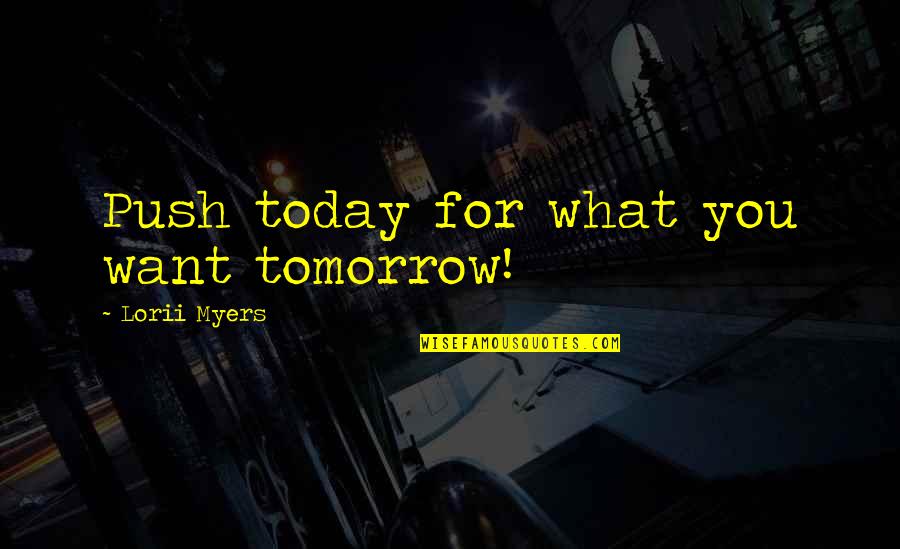 Patience And Relationship Quotes By Lorii Myers: Push today for what you want tomorrow! Patience And Relationship Quotes By Lorii Myers: Push today for what you want tomorrow!