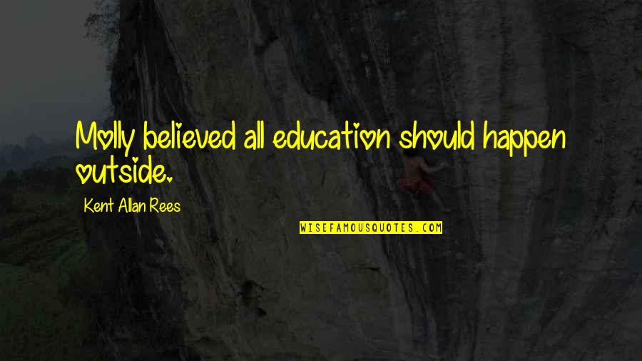Patience And Respect Quotes By Kent Allan Rees: Molly believed all education should happen outside. Patience And Respect Quotes By Kent Allan Rees: Molly believed all education should happen outside.