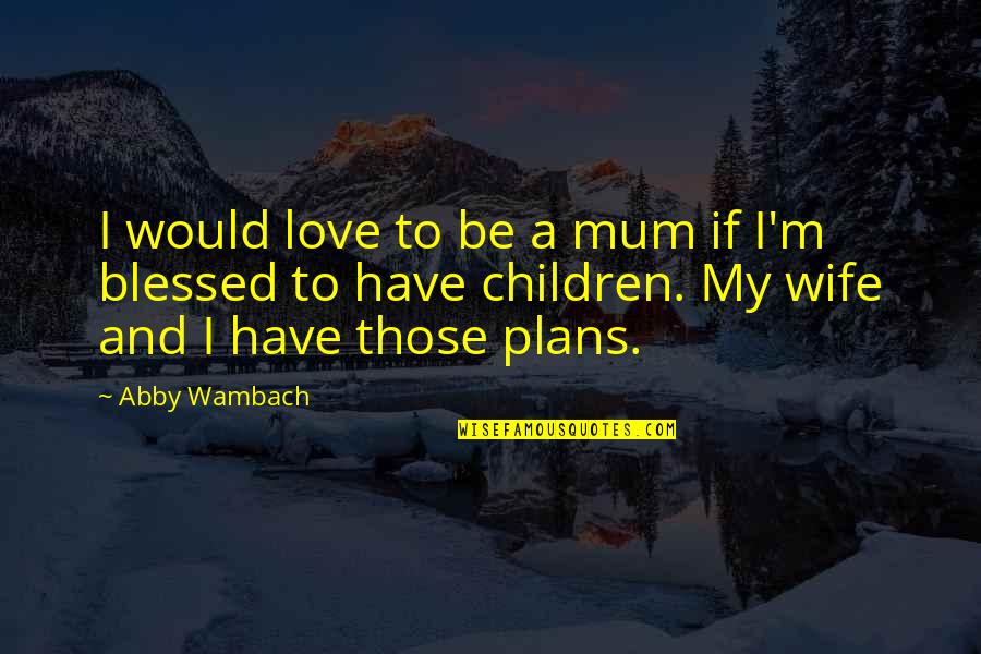 Patience And Reward Quotes By Abby Wambach: I would love to be a mum if Patience And Reward Quotes By Abby Wambach: I would love to be a mum if