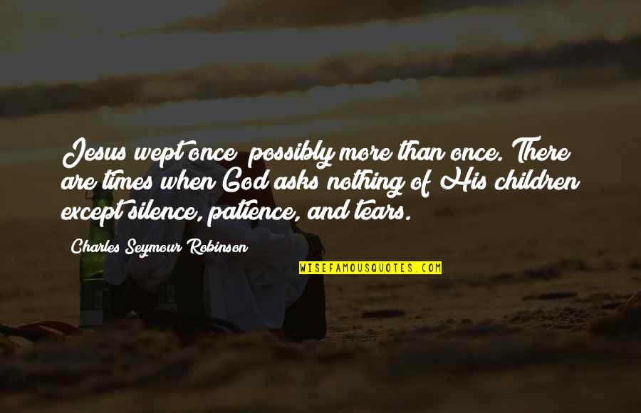 Patience And Silence Quotes By Charles Seymour Robinson: Jesus wept once; possibly more than once. There Patience And Silence Quotes By Charles Seymour Robinson: Jesus wept once; possibly more than once. There