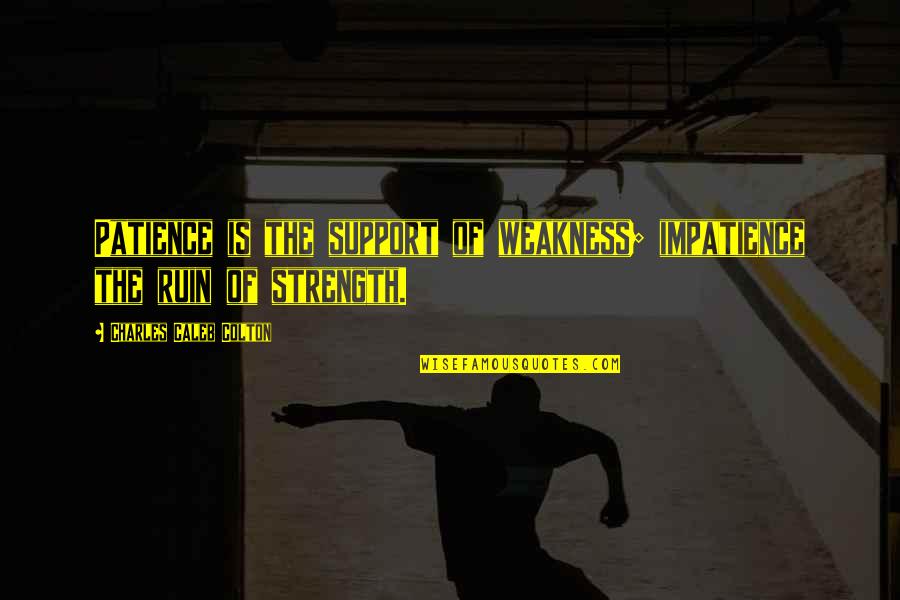 Patience And Strength Quotes By Charles Caleb Colton: Patience is the support of weakness; impatience the
