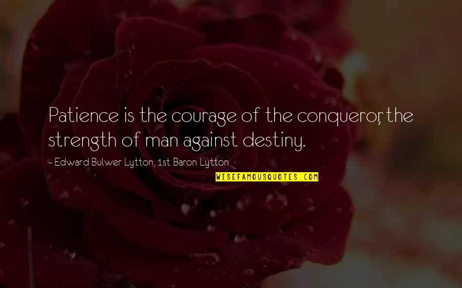 Patience And Strength Quotes By Edward Bulwer-Lytton, 1st Baron Lytton: Patience is the courage of the conqueror, the