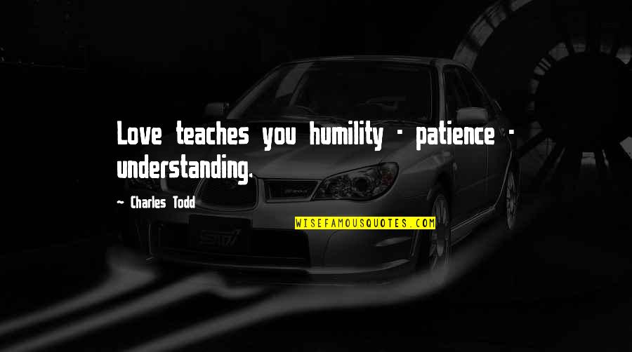 Patience And Understanding In Love Quotes By Charles Todd: Love teaches you humility - patience - understanding.