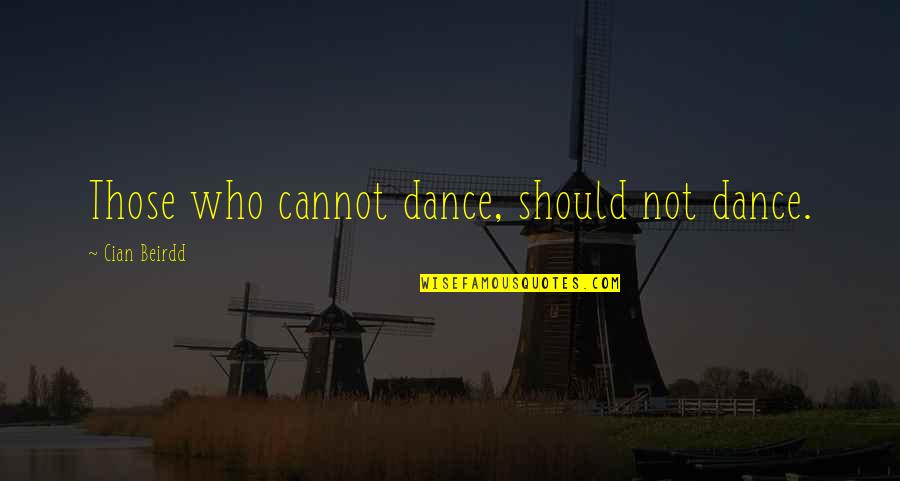 Patience And Understanding Quotes By Cian Beirdd: Those who cannot dance, should not dance.