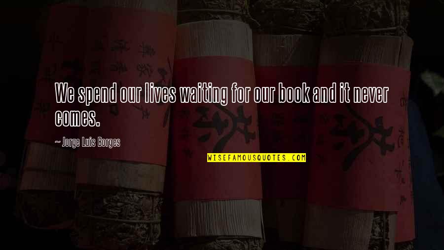 Patience And Waiting Quotes By Jorge Luis Borges: We spend our lives waiting for our book