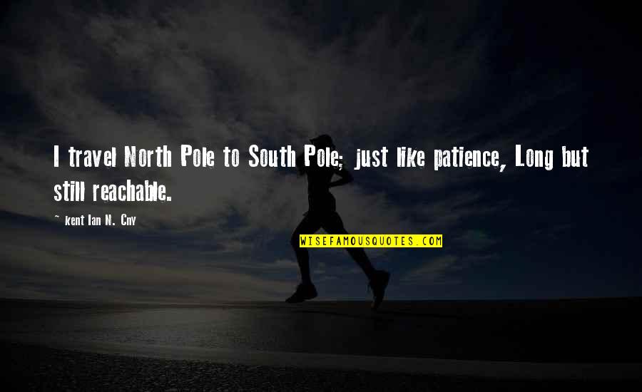 Patience And Waiting Quotes By Kent Ian N. Cny: I travel North Pole to South Pole; just