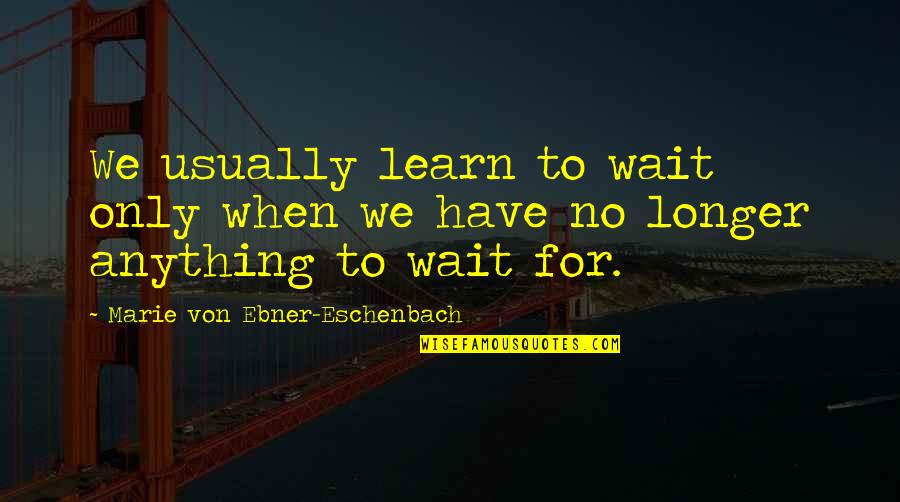 Patience And Waiting Quotes By Marie Von Ebner-Eschenbach: We usually learn to wait only when we