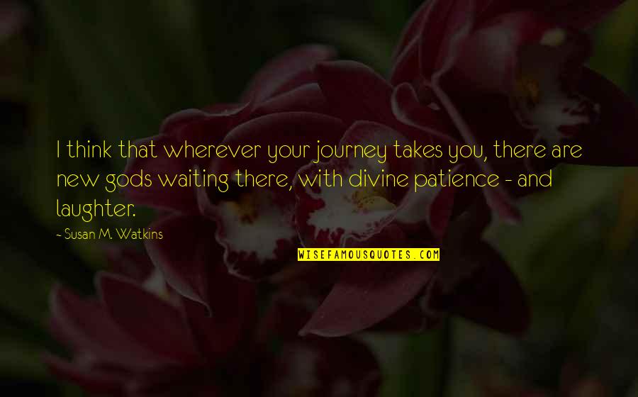 Patience And Waiting Quotes By Susan M. Watkins: I think that wherever your journey takes you,