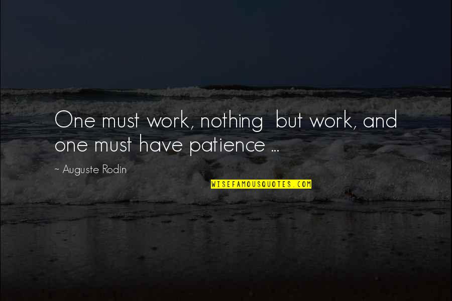 Patience At Work Quotes By Auguste Rodin: One must work, nothing but work, and one Patience At Work Quotes By Auguste Rodin: One must work, nothing but work, and one