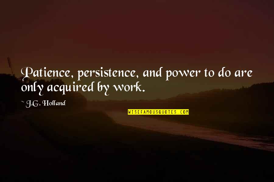 Patience At Work Quotes By J.G. Holland: Patience, persistence, and power to do are only