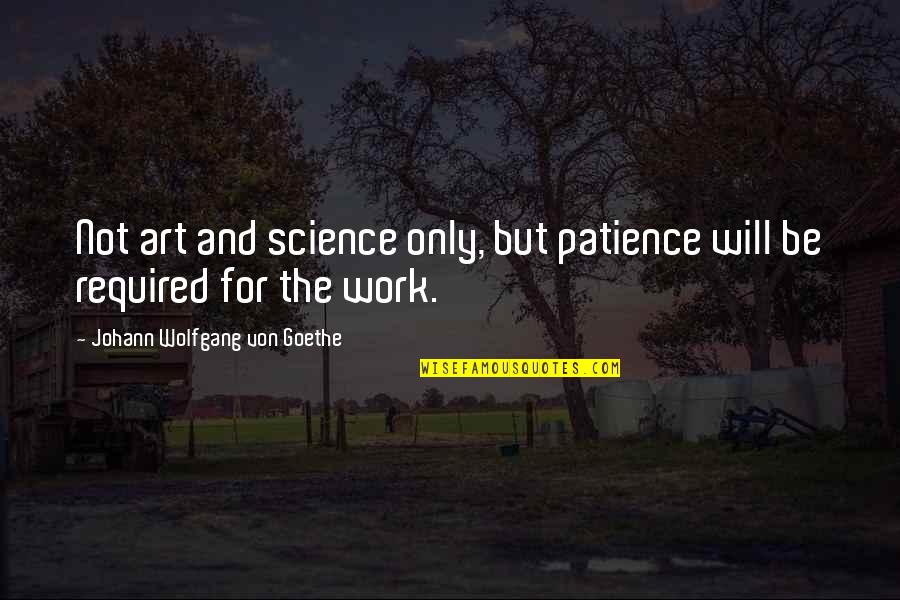 Patience At Work Quotes By Johann Wolfgang Von Goethe: Not art and science only, but patience will Patience At Work Quotes By Johann Wolfgang Von Goethe: Not art and science only, but patience will