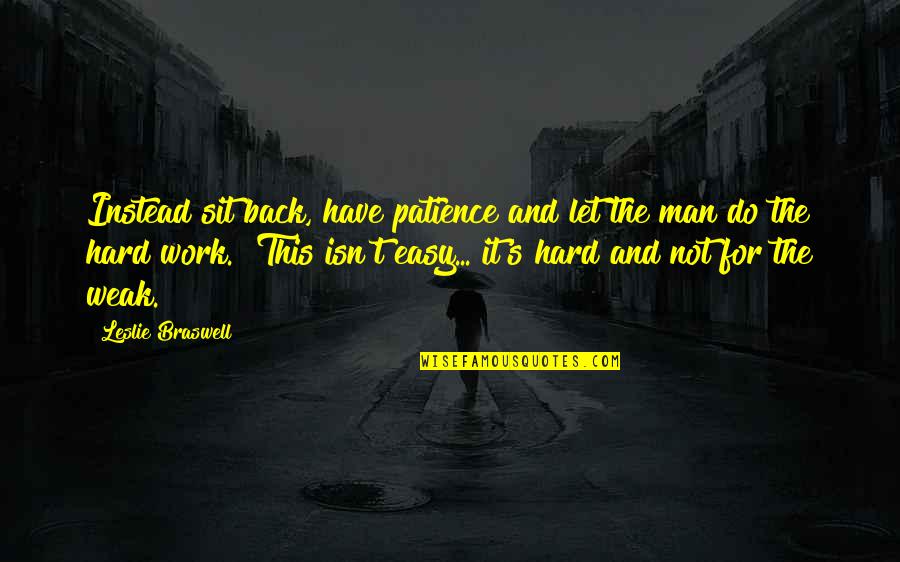 Patience At Work Quotes By Leslie Braswell: Instead sit back, have patience and let the Patience At Work Quotes By Leslie Braswell: Instead sit back, have patience and let the