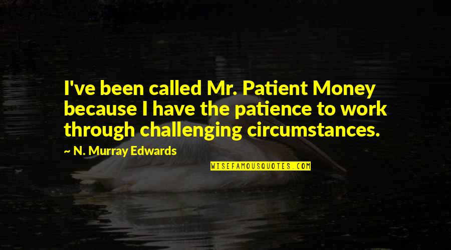 Patience At Work Quotes By N. Murray Edwards: I've been called Mr. Patient Money because I