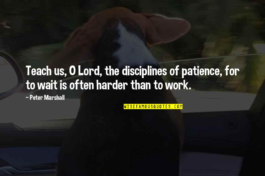 Patience At Work Quotes By Peter Marshall: Teach us, O Lord, the disciplines of patience, Patience At Work Quotes By Peter Marshall: Teach us, O Lord, the disciplines of patience,
