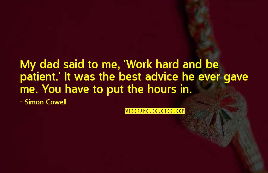 Patience At Work Quotes By Simon Cowell: My dad said to me, 'Work hard and
