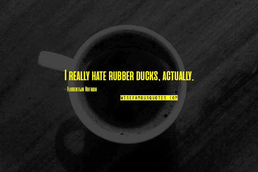 Patience Brainy Quotes By Florentijn Hofman: I really hate rubber ducks, actually. Patience Brainy Quotes By Florentijn Hofman: I really hate rubber ducks, actually.